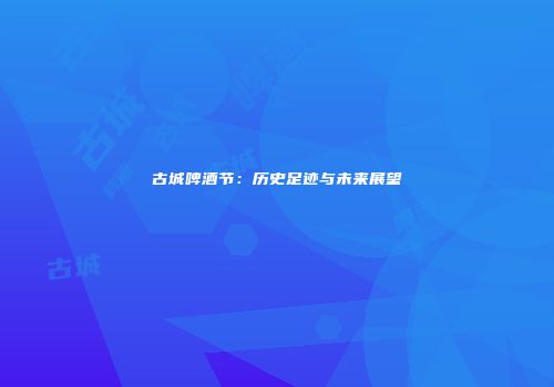 古城啤酒节：历史足迹与未来展望