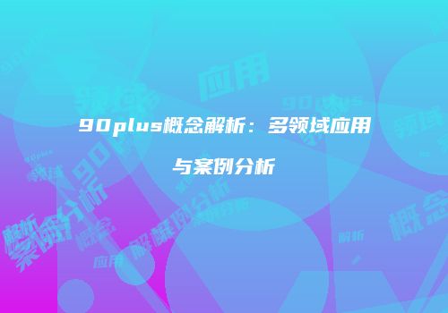 90plus概念解析：多领域应用与案例分析