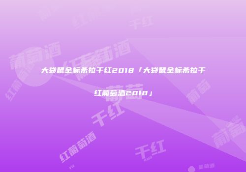 大袋鼠金标希拉干红2018「大袋鼠金标希拉干红葡萄酒2018」