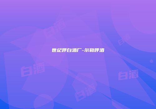 世纪呼白酒厂-尔勒呼酒