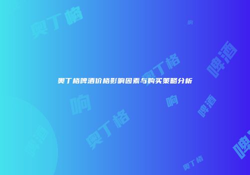奥丁格啤酒价格影响因素与购买策略分析