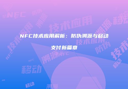 NFC技术应用解析：防伪溯源与移动支付新篇章