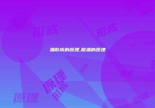 酒形成的原理,酿酒的原理