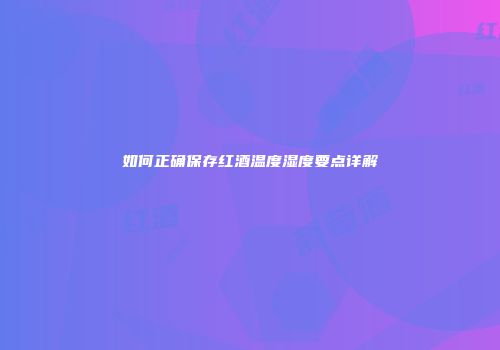 如何正确保存红酒温度湿度要点详解