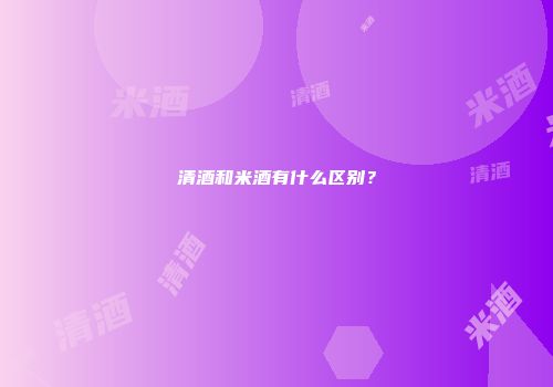 清酒和米酒有什么区别？