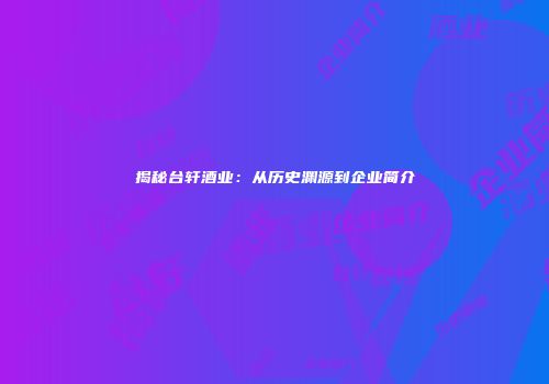 揭秘台轩酒业：从历史渊源到企业简介