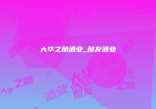 大华之酿酒业_酿友酒业