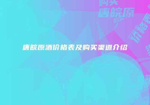 唐皖原酒价格表及购买渠道介绍