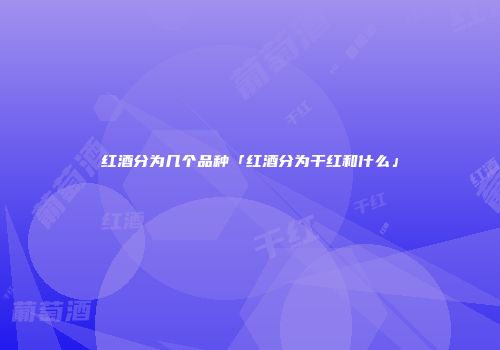 红酒分为几个品种「红酒分为干红和什么」