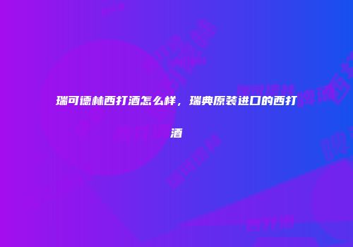 瑞可德林西打酒怎么样，瑞典原装进口的西打酒