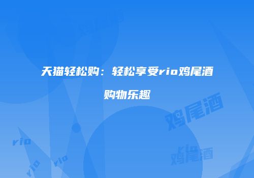 天猫轻松购：轻松享受rio鸡尾酒购物乐趣