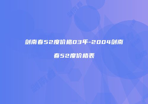 剑南春52度价格03年-2004剑南春52度价格表