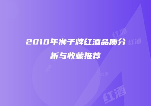 2010年狮子牌红酒品质分析与收藏推荐