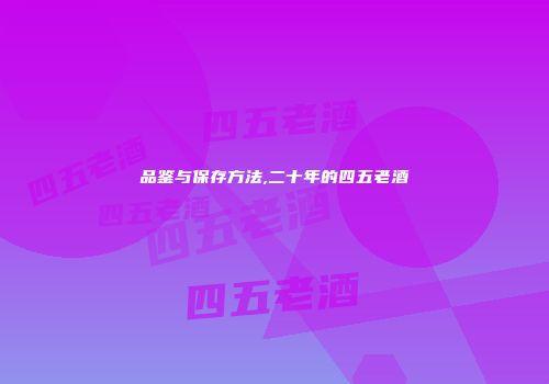 品鉴与保存方法,二十年的四五老酒