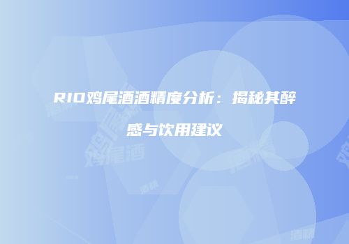 RIO鸡尾酒酒精度分析：揭秘其醉感与饮用建议