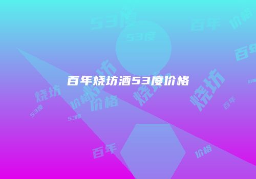 百年烧坊酒53度价格