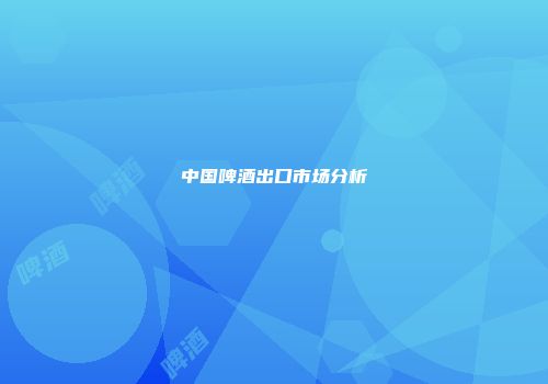 中国啤酒出口市场分析