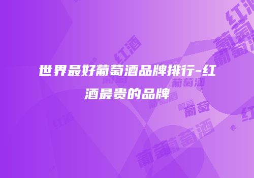 世界最好葡萄酒品牌排行-红酒最贵的品牌