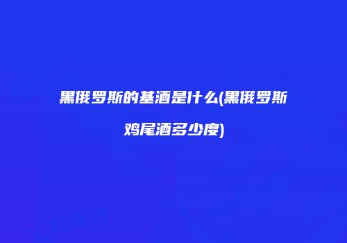黑俄罗斯的基酒是什么(黑俄罗斯鸡尾酒多少度)