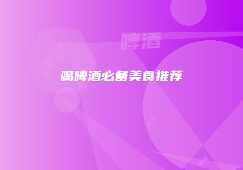 喝啤酒必备美食推荐