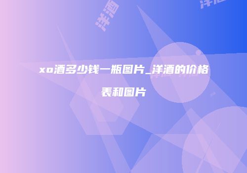 xo酒多少钱一瓶图片_洋酒的价格表和图片