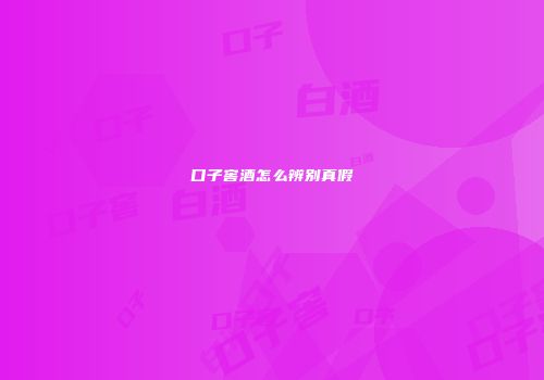 口子窖酒怎么辨别真假