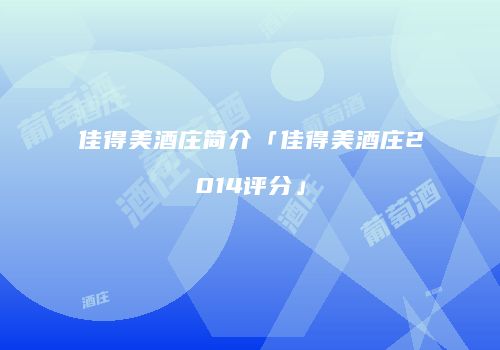 佳得美酒庄简介「佳得美酒庄2014评分」