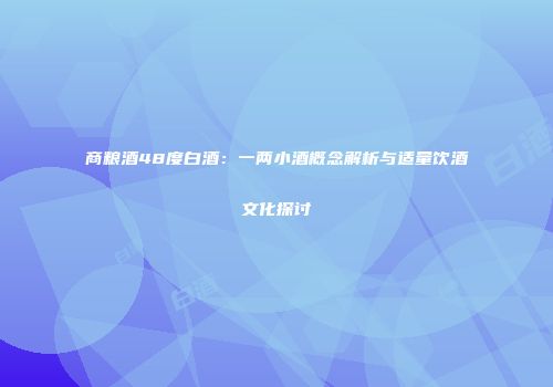 商粮酒48度白酒：一两小酒概念解析与适量饮酒文化探讨