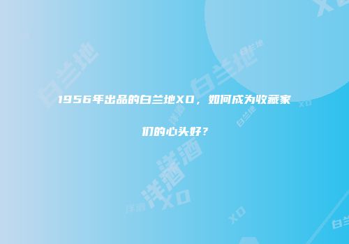 1956年出品的白兰地XO，如何成为收藏家们的心头好？