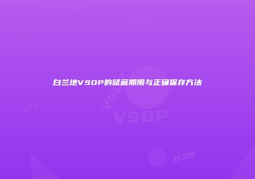 白兰地VSOP的储藏期限与正确保存方法