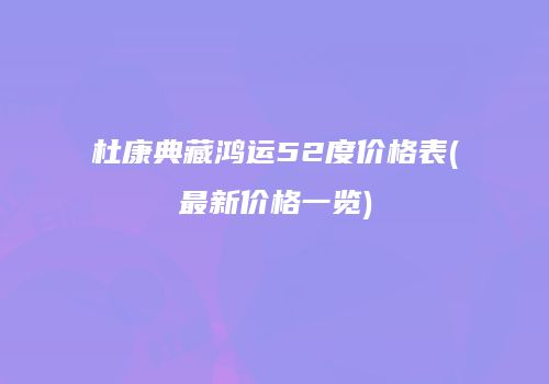 杜康典藏鸿运52度价格表(最新价格一览)