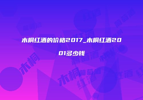 木桐红酒的价格2017_木桐红酒2001多少钱