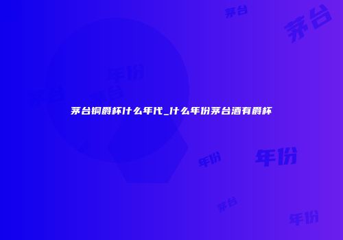 茅台铜爵杯什么年代_什么年份茅台酒有爵杯