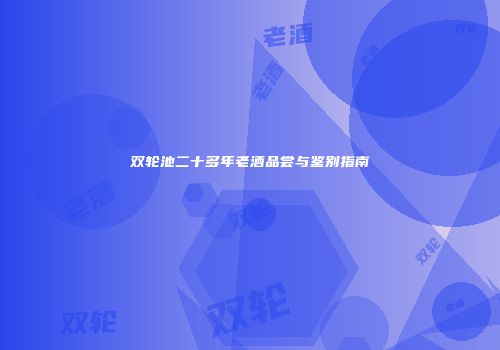 双轮池二十多年老酒品尝与鉴别指南