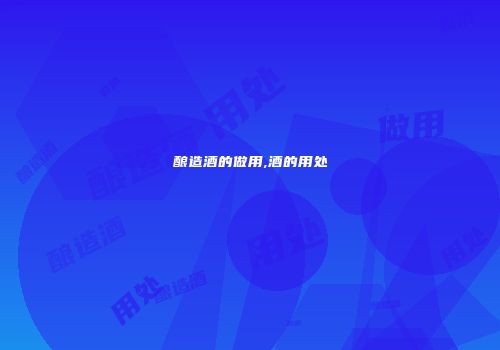 酿造酒的做用,酒的用处