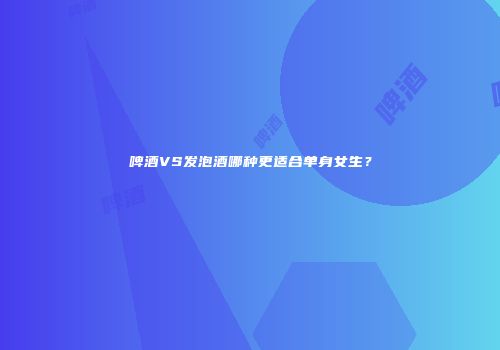 啤酒VS发泡酒哪种更适合单身女生？