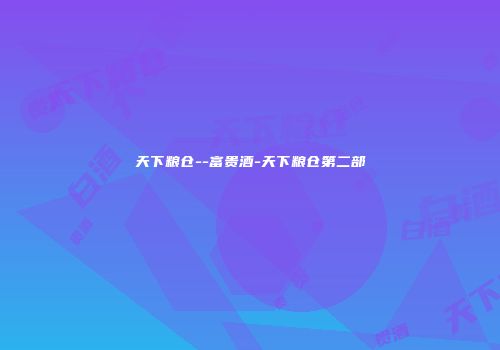 天下粮仓--富贵酒-天下粮仓第二部