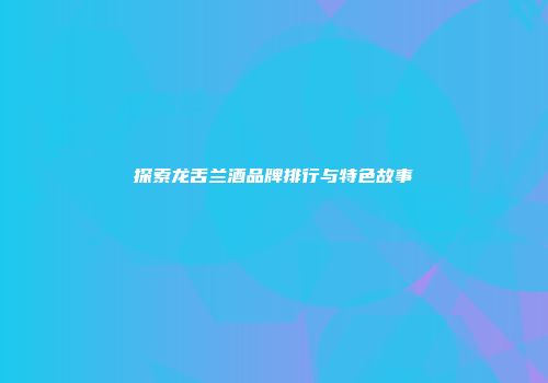 探索龙舌兰酒品牌排行与特色故事