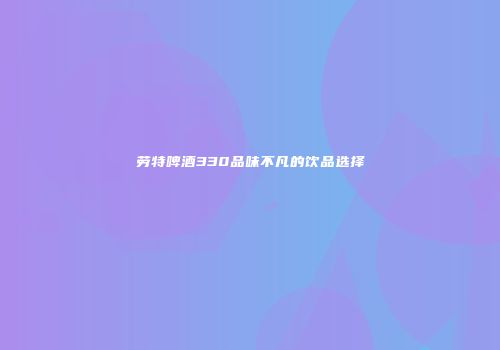 劳特啤酒330品味不凡的饮品选择