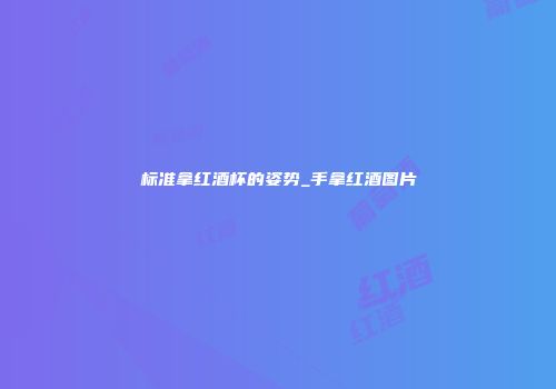 标准拿红酒杯的姿势_手拿红酒图片