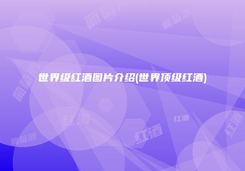 世界级红酒图片介绍(世界顶级红酒)