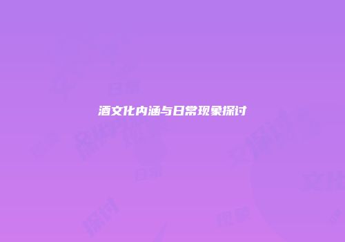 酒文化内涵与日常现象探讨