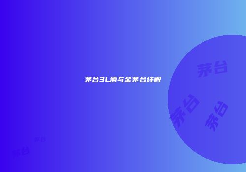茅台3L酒与金茅台详解