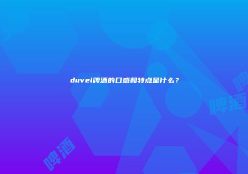 duvel啤酒的口感和特点是什么？