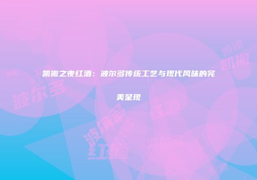 凯撒之夜红酒：波尔多传统工艺与现代风味的完美呈现