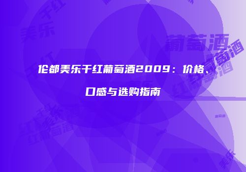 伦都美乐干红葡萄酒2009：价格、口感与选购指南
