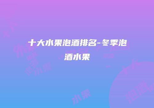十大水果泡酒排名-冬季泡酒水果