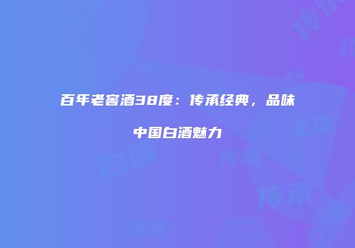 百年老窖酒38度：传承经典，品味中国白酒魅力