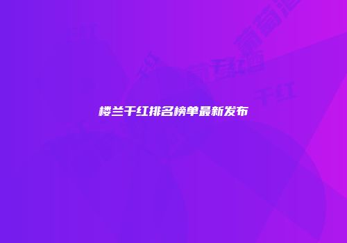 楼兰干红排名榜单最新发布