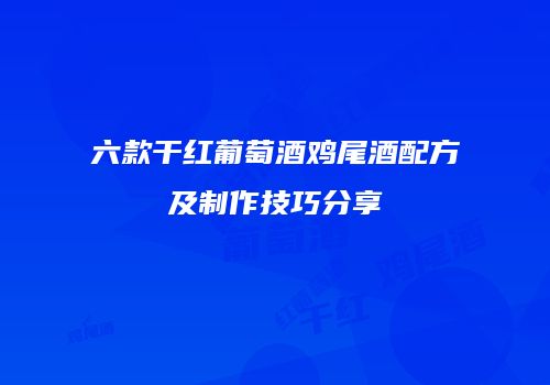 六款干红葡萄酒鸡尾酒配方及制作技巧分享